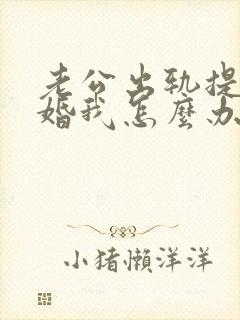 老公出轨提出离婚我怎么办好
