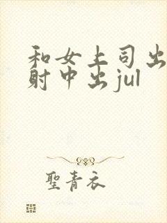 和女上司出差内射中出jul