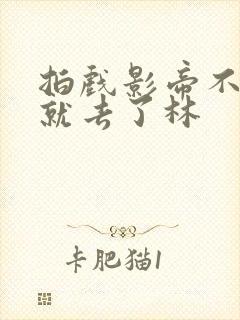 拍戏影帝不小心就去了林
