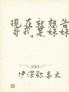现在就想告诉哥哥我是妹妹
