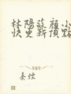 林阳苏颜小说最快更新顶点