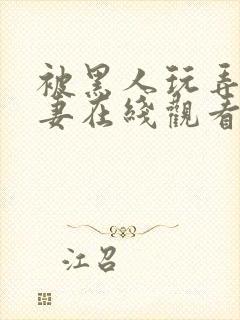 被黑人玩弄的人妻在线观看