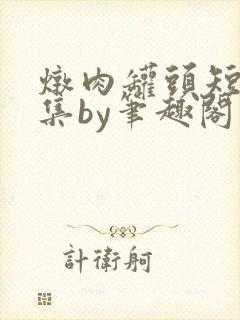 炖肉罐头短篇合集by笔趣阁免费阅读