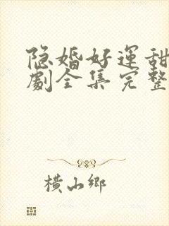 隐婚好运甜妻短剧全集完整版