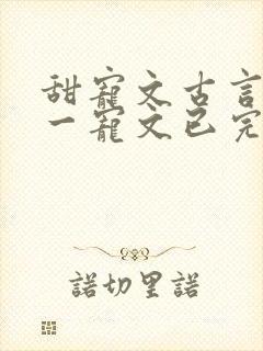 甜宠文古言一对一宠文已完结