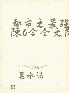 都市之最强狂兵陈6合全文阅读