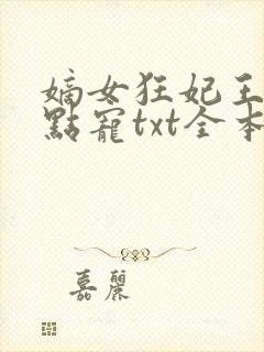 嫡女狂妃王爷轻点宠txt全本