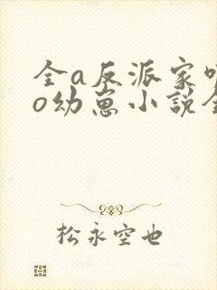 全a反派家唯一o幼崽小说全文免费阅读