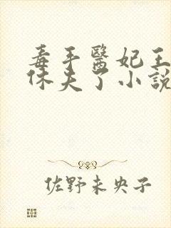 毒手医妃王爷被休夫了小说全文