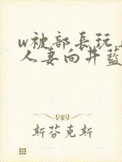 w被部长玩弄的人妻向井蓝电影封面