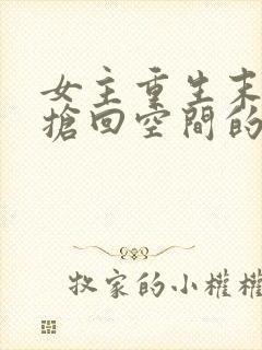 女主重生末世前抢回空间的小说