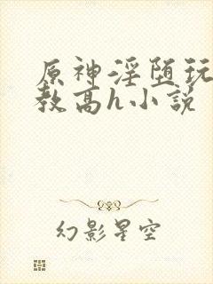 原神淫堕玩弄调教高h小说