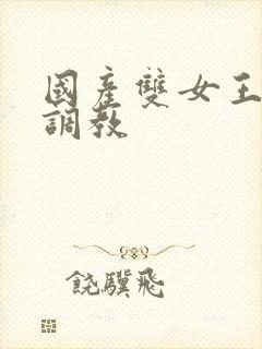 国产双女王丝袜调教