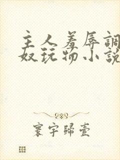主人羞辱调教私奴玩物小说