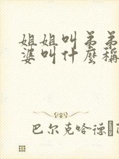 姐姐叫弟弟的老婆叫什么称呼