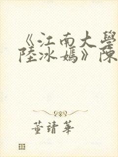 《江南大学校花陆冰嫣》陈宝柱