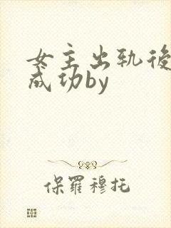 女主出轨后追夫成功by