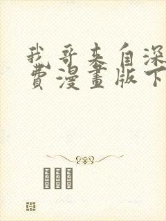 我哥来自深山免费漫画版下拉式