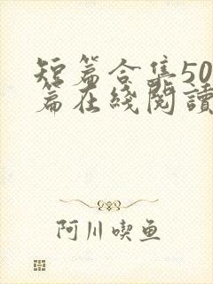 短篇合集500篇在线阅读爽文