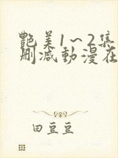 艳美1～2集无删减动漫在线