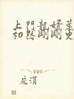 上门龙婿叶辰萧初然刚刚更新