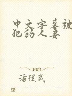 中文字幕被公侵犯的人妻