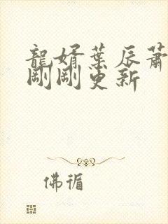 龙婿叶辰萧初然刚刚更新