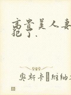 高贵美人妻被侵犯了.