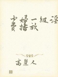 少妇一级淫片免费播放