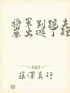 将军别跪夫人带崽出逃了短剧