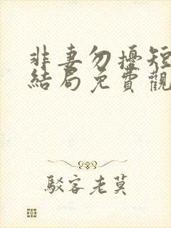 非妻勿扰短剧大结局免费观看全集