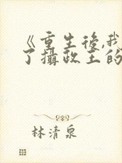 《重生后,我成了摄政王的掌心娇》