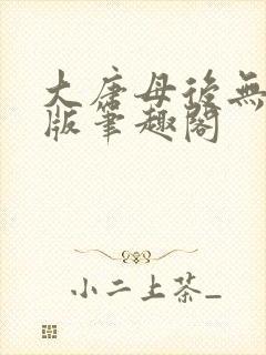 大唐母后无删减版笔趣阁