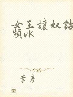 女王让奴钻胯视频vk