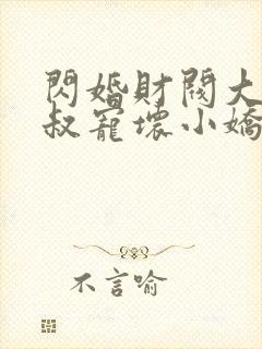 闪婚财阀大佬大叔宠坏小娇妻免费阅读封面