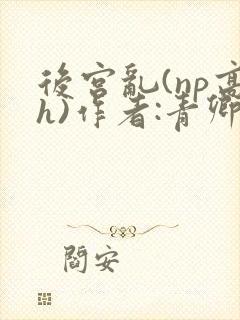 后宫乱(np高h)作者:青卿