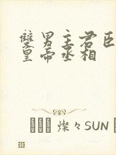 双男主君臣训诫皇帝丞相