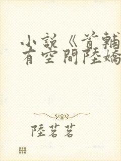 小说《首辅娇妻有空间陆娇谢云瑾》