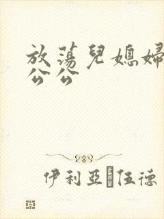 放荡儿媳妇与老公公