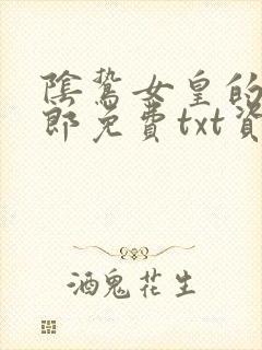 阴鸷女皇的渣妻郎免费txt资源
