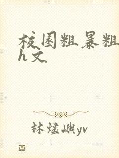 校园粗暴粗口高h文
