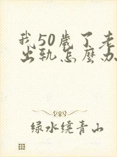 我50岁了老公出轨怎么办