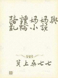 陪读妈妈与儿子乱轮小说