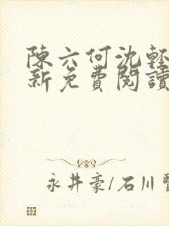 陈六何沈轻舞最新免费阅读全本笔趣