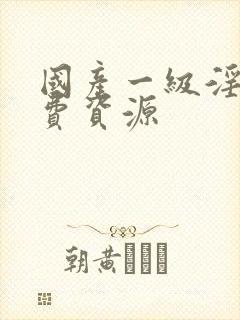国产一级淫片免费资源