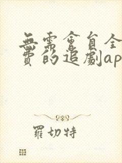 无需会员全部免费的追剧app软件