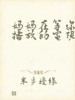妈妈在等你免费播放的电视剧