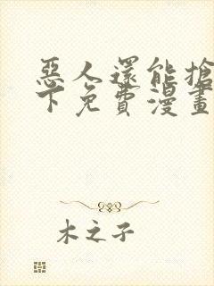 恶人还能抢救一下免费漫画