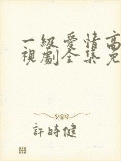 一级爱情高清电视剧全集免费观看