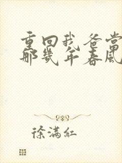 重回我爸当校草那几年春风榴火 小说